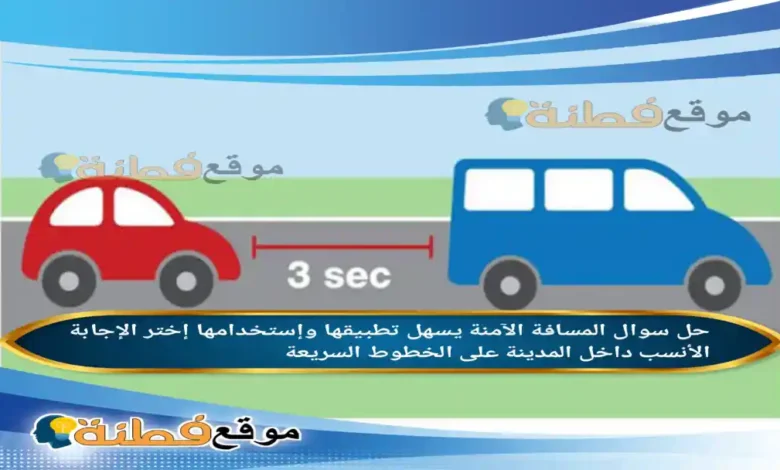 المسافة الآمنة يسهل تطبيقها وإستخدامها إختر الإجابة الأنسب داخل المدينة على الخطوط السريعة