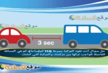 أنت تقود المركبة بسرعة (112 كم/ساعة)، كم هي المسافة الفاصلة الواجب تركها بين مركبتك والمركبة التي أمامك