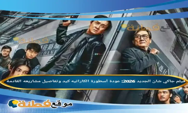 فيلم جاكي شان الجديد 2026 عودة أسطورة الكاراتيه كيد وتفاصيل مشاريعه القادمة