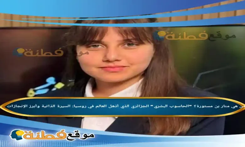 من هي منار بن مستورة الحاسوب البشري الجزائري الذي أذهل العالم في روسيا السيرة الذاتية وأبرز الإنجازات