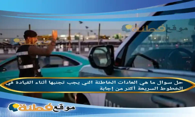 ما هي العادات الخاطئة التي يجب تجنبها أثناء القيادة في الخطوط السريعة أكثر من إجابة