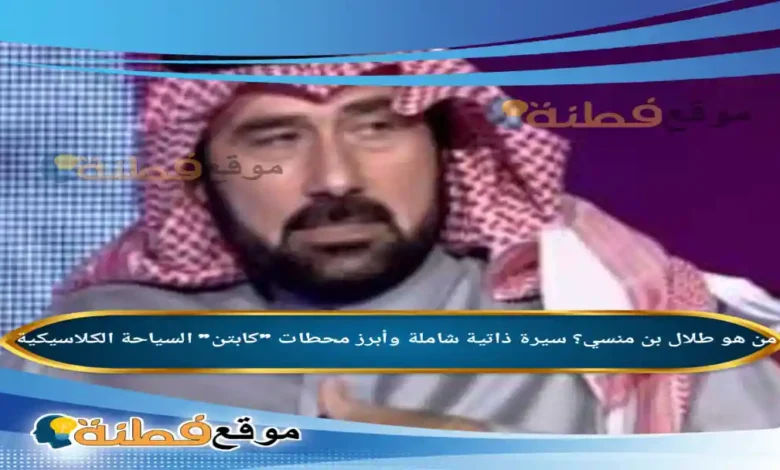 من هو طلال بن منسي سيرة ذاتية شاملة وأبرز محطات كابتن السياحة الكلاسيكية