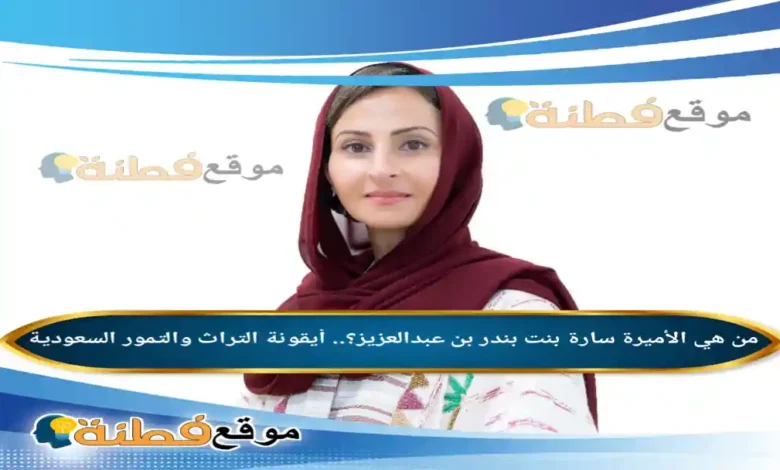 من هي الأميرة سارة بنت بندر بن عبدالعزيز ويكيبيديا أيقونة التراث والتمور السعودية