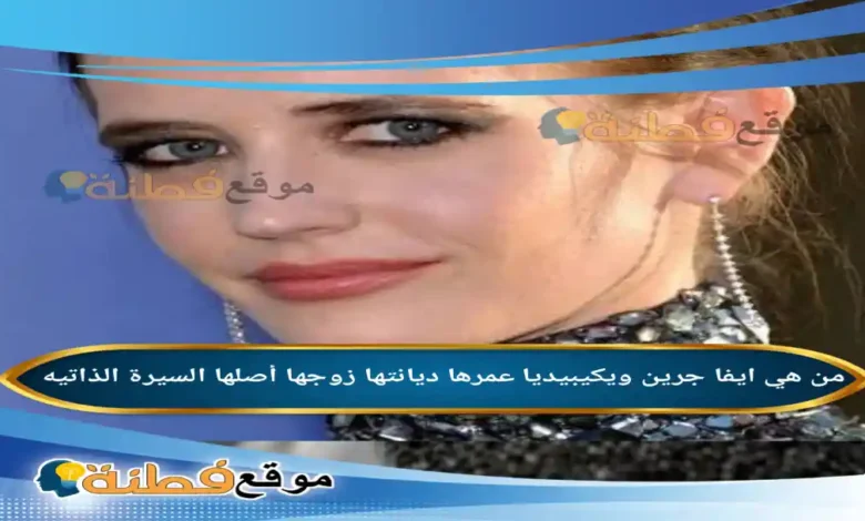 من هي ايفا جرين ويكيبيديا ديانتها عمرها زوجها أصلها