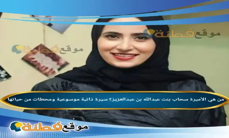 من هي الأميرة سحاب بنت عبدالله بن عبدالعزيز ويكيبيديا سيرة ذاتية ومحطات من حياتها
