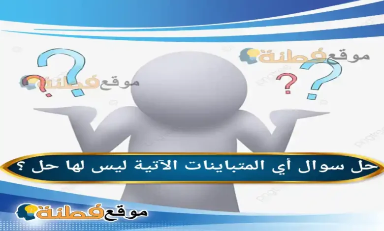 أي المتباينات الآتية ليس لها حل ؟