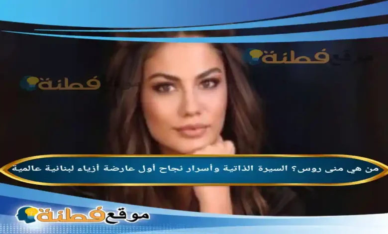 من هي منى روس ويكيبيديا وأسرار نجاح أول عارضة أزياء لبنانية عالمية