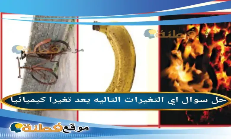 اي التغيرات التاليه يعد تغيرا كيميائيا