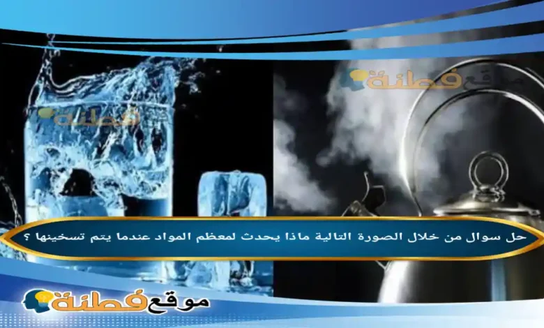 من خلال الصورة التالية ماذا يحدث لمعظم المواد عندما يتم تسخينها ؟