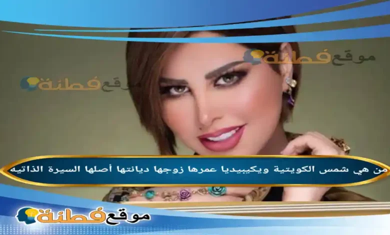 من هي شمس الكويتية ويكيبيديا عمرها ديانتها زوجها أصلها