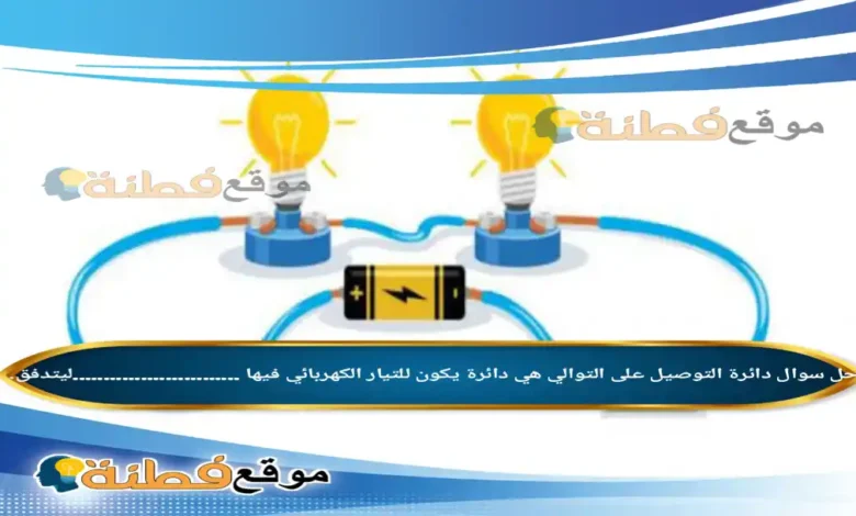 دائرة التوصيل على التوالي هي دائرة يكون للتيار الكهربائي فيها ...........................ليتدفق.