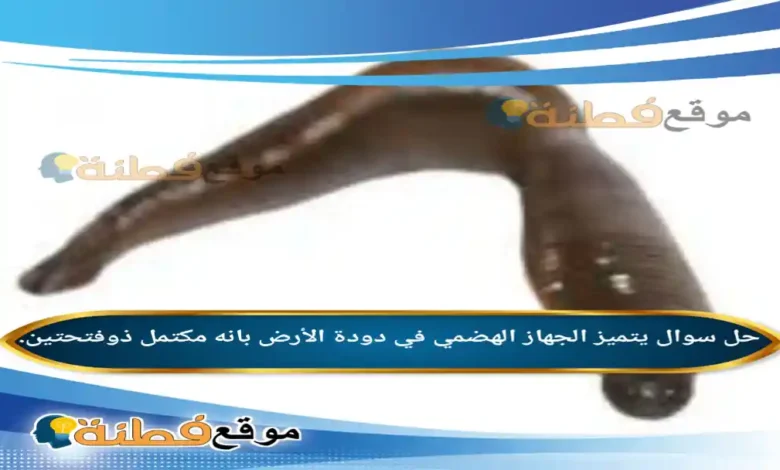 يتميز الجهاز الهضمي في دودة الأرض بانه مكتمل ذوفتحتين.