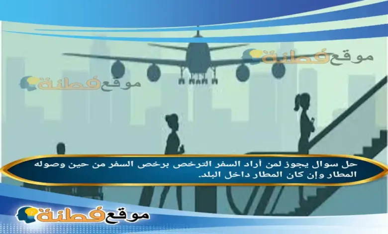 يجوز لمن أراد السفر الترخص برخص السفر من حين وصوله المطار وإن كان المطار داخل البلد.