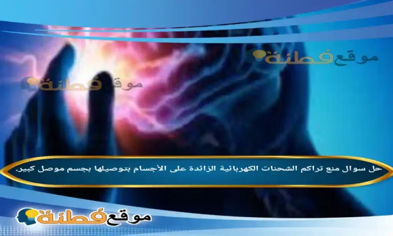منع تراكم الشحنات الكهربائية الزائدة على الأجسام بتوصيلها بجسم موصل كبير.