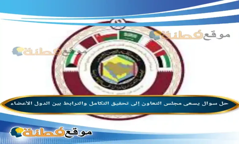 يسعى مجلس التعاون إلى تحقيق التكامل والترابط بين الدول الأعضاء
