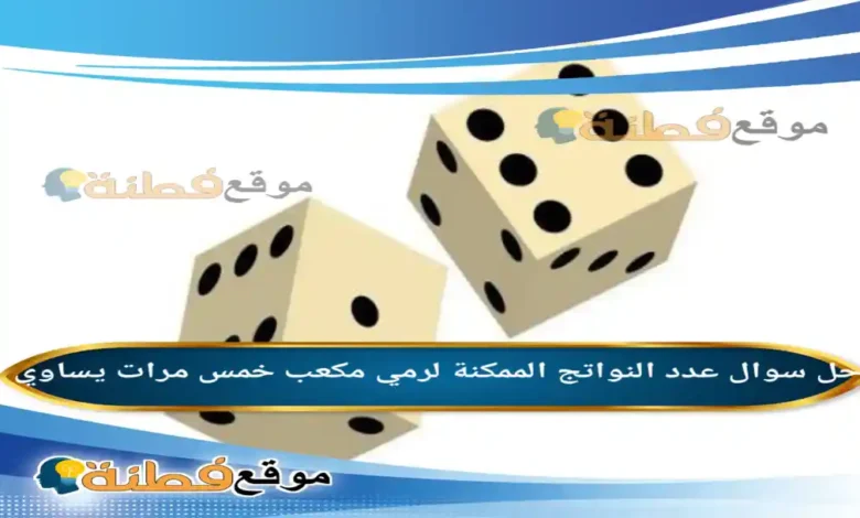 عدد النواتج الممكنة لرمي مكعب خمس مرات يساوي