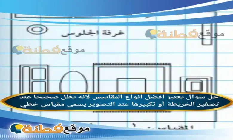 يعتبر افضل انواع المقاييس لانه يظل صحيحا عند تصغير الخريطة أو تكبيرها عند التصوير يسمى مقياس خطي