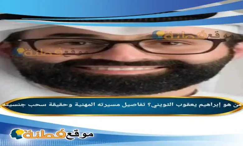 من هو إبراهيم يعقوب الثويني؟ تفاصيل مسيرته المهنية وحقيقة سحب جنسيته