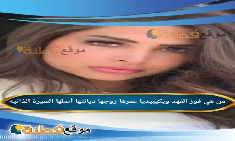 من هي فوز الفهد ويكيبيديا عمرها زوجها ديانتها أصلها