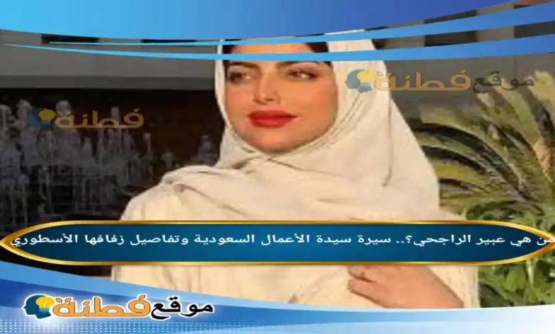 من هي عبير الراجحي ويكيبيديا سيرة سيدة الأعمال السعودية وتفاصيل زفافها الأسطوري