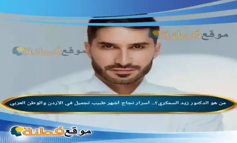من هو زيد السمكري ويكيبيديا أسرار نجاح أشهر الدكتور تجميل في الأردن