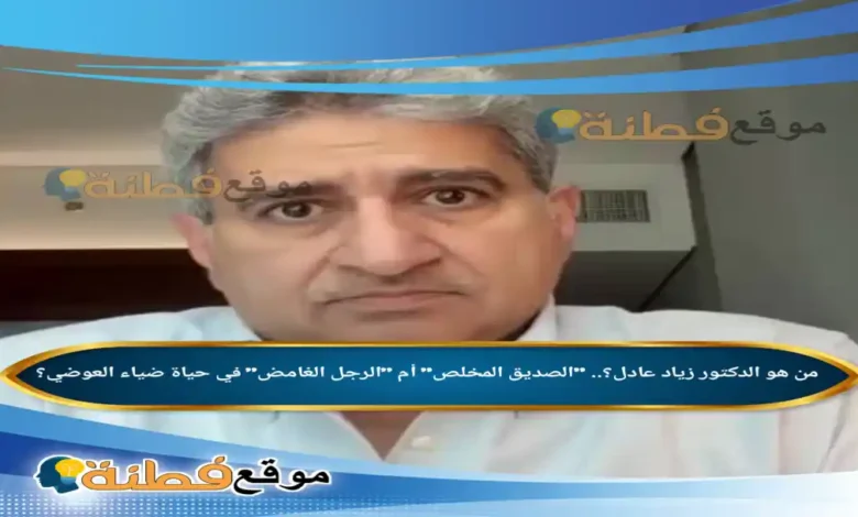 من هو الدكتور زياد عادل؟ الصديق المخلص أم الرجل الغامض في حياة ضياء العوضي