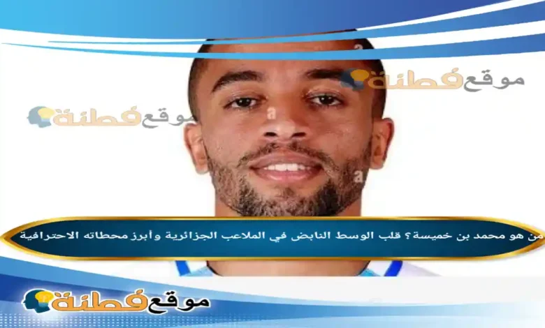 من هو محمد بن خميسة؟ قلب الوسط النابض في الملاعب الجزائرية وأبرز محطاته الاحترافية