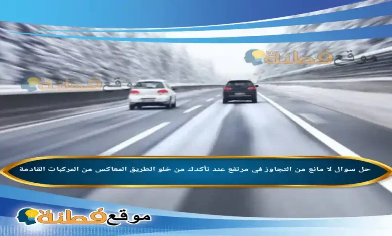 لا مانع من التجاوز في مرتفع عند تأكدك من خلو الطريق المعاكس من المركبات القادمة