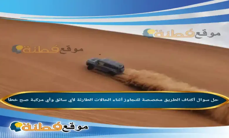 أكتاف الطريق مخصصة للتجاوز أثناء الحالات الطارئة لأي سائق وأي مركبة صح خطأ