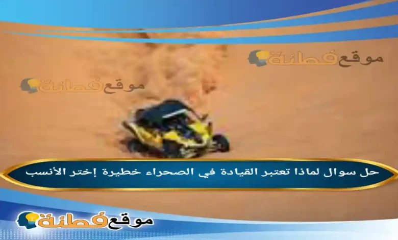 لماذا تعتبر القيادة في الصحراء خطيرة إختر الأنسب