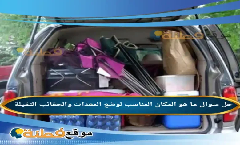 ما هو المكان المناسب لوضع المعدات والحقائب الثقيلة