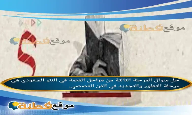المرحلة الثالثة من مراحل القصة في النثر السعودي هي مرحلة التطور والتجديد في الفن القصصي.