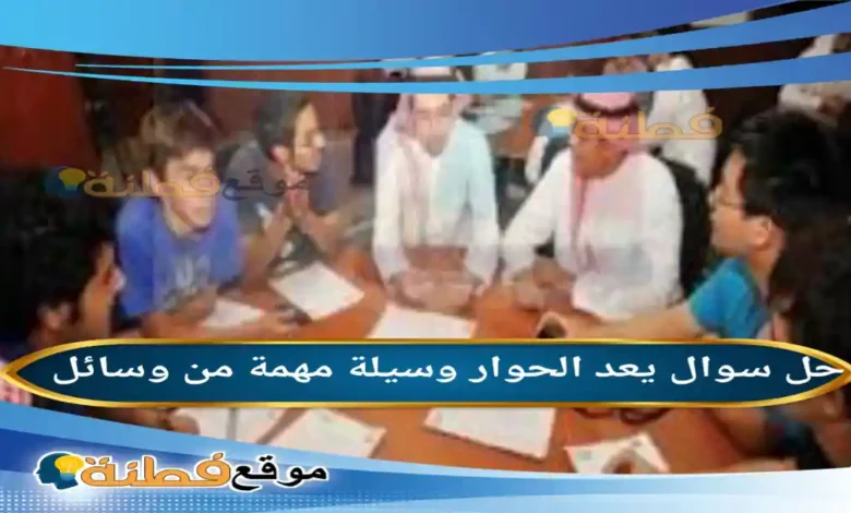 يعد الحوار وسيلة مهمة من وسائل
