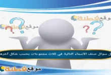 صنف الأسماء التالية في ثلاث مجموعات بحسب شكل آخره