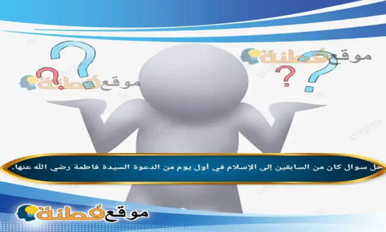 كان من السابقين إلى الإسلام في أول يوم من الدعوة السيدة فاطمة رضي الله عنها.