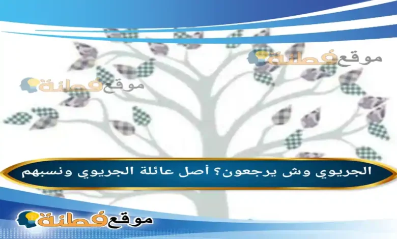 الجريوي وش يرجعون؟ أصل عائلة الجريوي ونسبهم