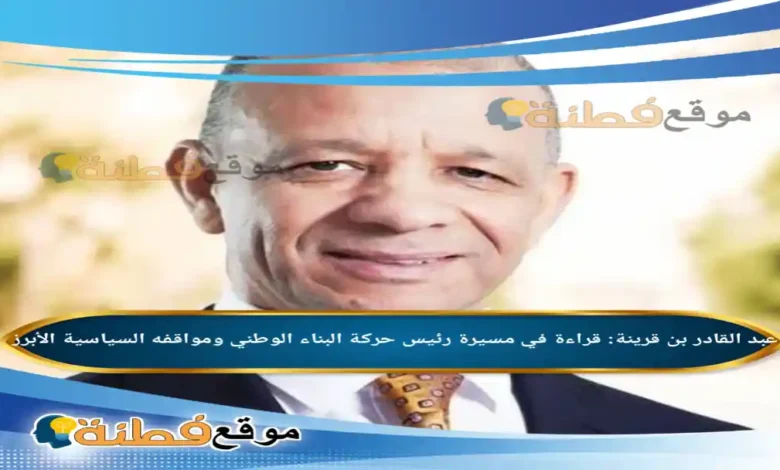 عبد القادر بن قرينة ويكيبيديا قراءة في مسيرة رئيس حركة البناء الوطني ومواقفه السياسية الأبرز