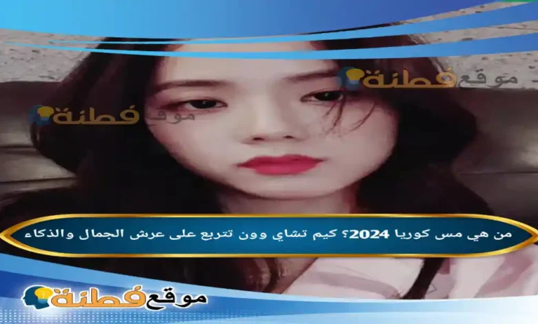 من هي مس كوريا؟ كيم تشاي وون تتربع على عرش الجمال والذكاء