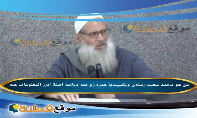 من هو محمد سعيد رسلان ويكيبيديا عمره زوجته أصلة أبرز المعلومات عنه
