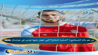 من هو رائد الشيخاوي؟ صخرة الدفاع التي تعول عليها تونس في مونديال 2026