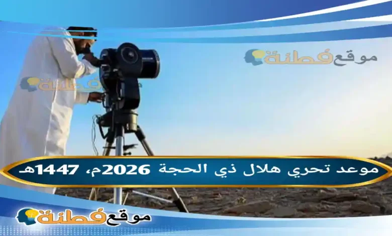 موعد تحري هلال ذي الحجة 2026م / 1447هـ