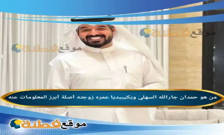 من هو حمدان جارالله السهلي ويكيبيديا أبرز المعلومات عنه