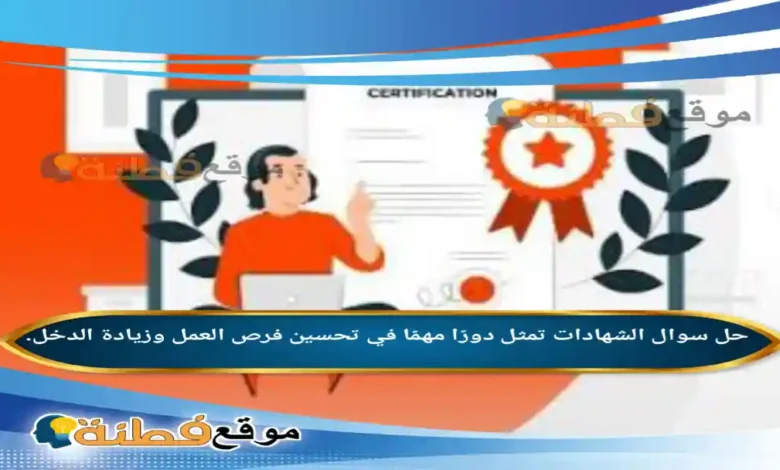 الشهادات تمثل دورًا مهمًا في تحسين فرص العمل وزيادة الدخل.