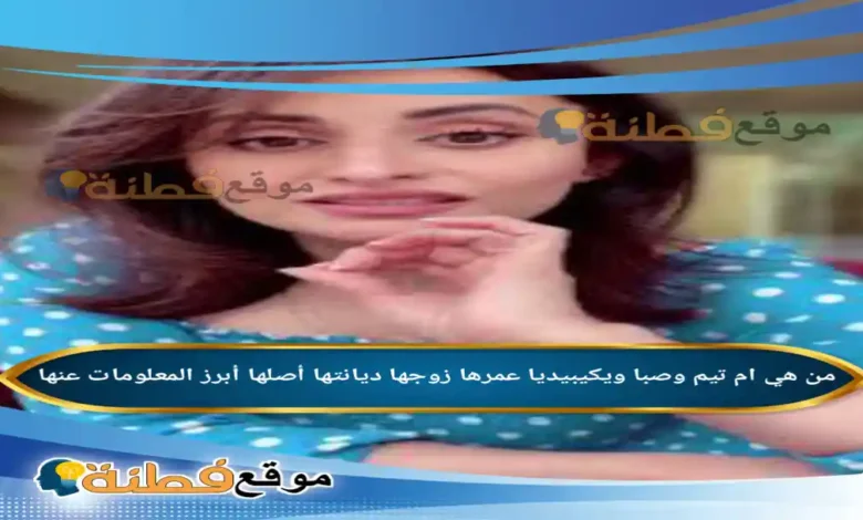 من هي ام تيم وصبا ويكيبيديا عمرها ديانتها زوجها أصلها أبرز المعلومات عنها