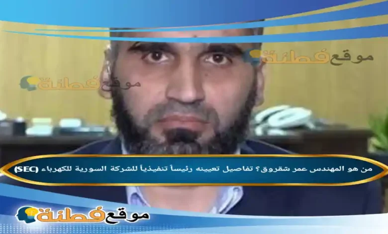 من هو المهندس عمر شقروق؟ تفاصيل تعيينه رئيساً تنفيذياً للشركة السورية للكهرباء (SEC)