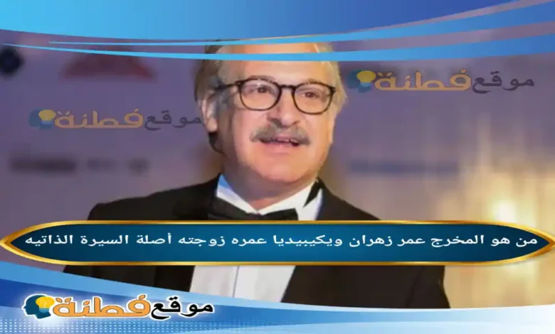 من هو عمر زهران المخرج ويكيبيديا عمره زوجته قضيته