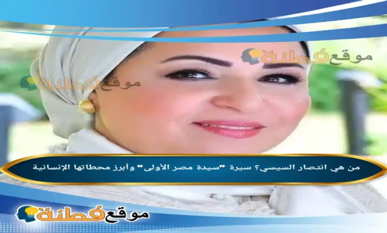 من هي انتصار السيسي؟ سيرة سيدة مصر الأولى وأبرز محطاتها الإنسانية