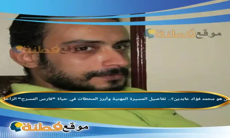 من هو محمد فؤاد عابدين ويكيبيديا سبب وفاته وأبرز المعلومات عنه