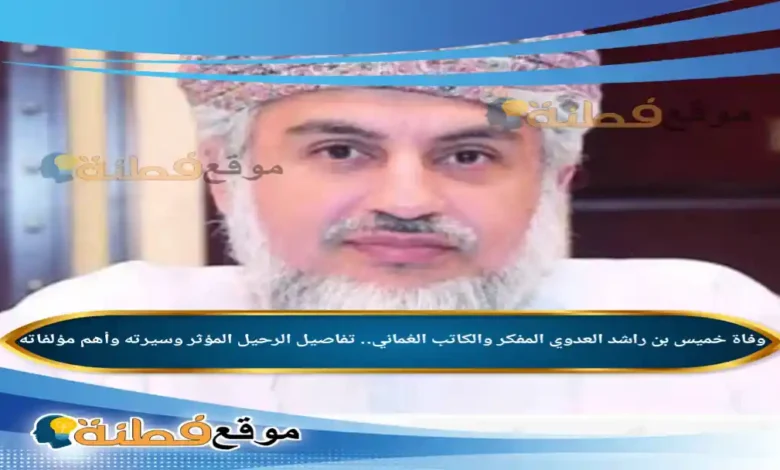 وفاة خميس بن راشد العدوي المفكر والكاتب العُماني تفاصيل الرحيل المؤثر وسيرته وأهم مؤلفاته