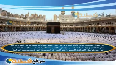 يخطط صالح لأداء العمرة و قد اختار خمس شركات عشوائيًا من الشركات التي تنقل المعتمرين برًا، حيث استفسر منها عن تكلفة رحلة العمرة ثم حسب الوسيط للأسعار التي حددتها هذه الشركات الخمس. اختر العبارات الصحيحة التي تحدد مجتمع الدراسة
